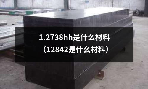 1.2738hh是什么材料（12842是什么材料）