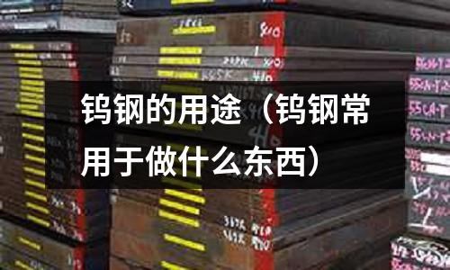 鎢鋼的用途(鎢鋼常用于做什么東西)
