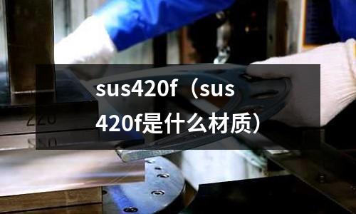 sus420f(sus420f是什么材質)