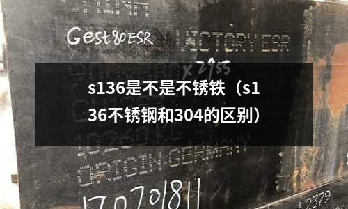 s136是不是不銹鐵(s136不銹鋼和304的區別)
