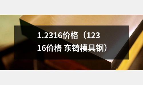 1.2316價格(12316價格 東锜模具鋼)