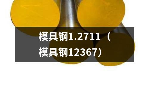 模具鋼1.2711（模具鋼12367）