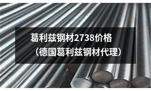 葛利茲鋼材2738價格(德國葛利茲鋼材代理)