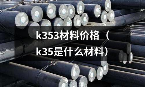 k353材料價格(k35是什么材料)
