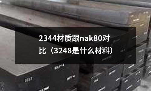 2344材質(zhì)跟nak80對比（3248是什么材料）