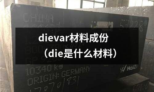 dievar材料成份(die是什么材料)