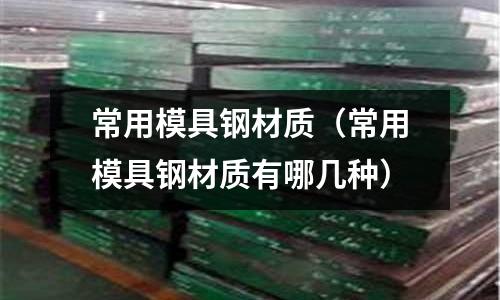 常用模具鋼材質(zhì)（常用模具鋼材質(zhì)有哪幾種）