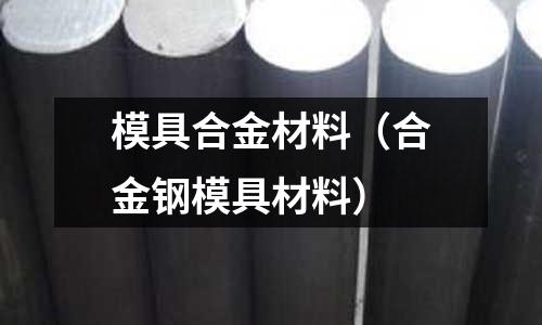 模具合金材料（合金鋼模具材料）