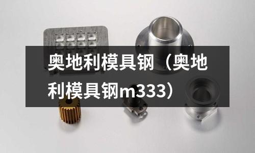 奧地利模具鋼（奧地利模具鋼m333）