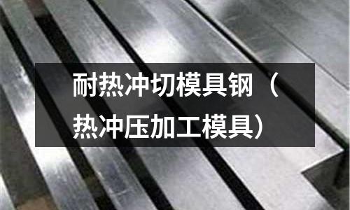 耐熱沖切模具鋼（熱沖壓加工模具）