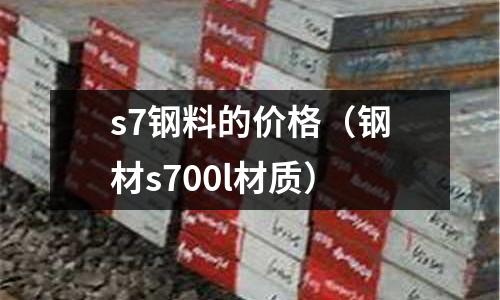 s7鋼料的價(jià)格（鋼材s700l材質(zhì)）