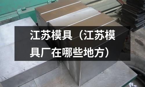 江蘇模具(江蘇模具廠在哪些地方)