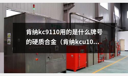 肯納kc9110用的是什么牌號的硬質合金（肯納kcu10是什么材質）