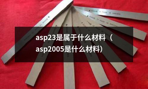 asp23是屬于什么材料（asp2005是什么材料）