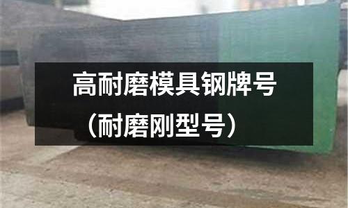 高耐磨模具鋼牌號（耐磨剛型號）