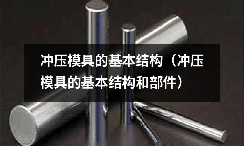沖壓模具的基本結構（沖壓模具的基本結構和部件）