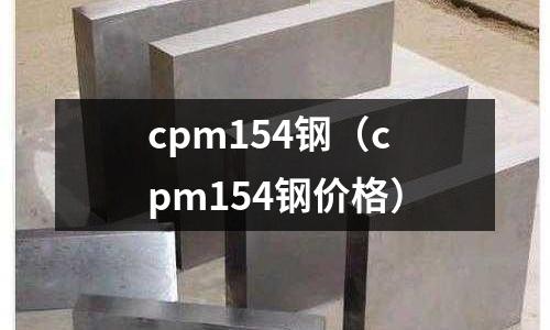 cpm154鋼（cpm154鋼價格）