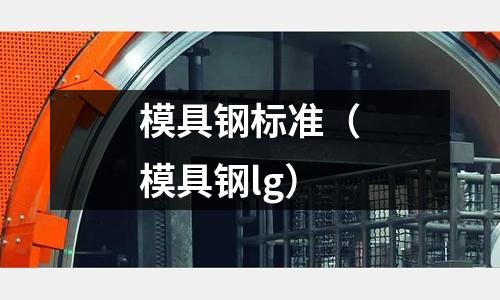 模具鋼標(biāo)準(zhǔn)（模具鋼lg）