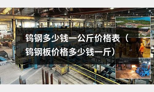 鎢鋼多少錢一公斤價(jià)格表(鎢鋼板價(jià)格多少錢一斤)