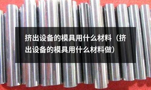 擠出設(shè)備的模具用什么材料(擠出設(shè)備的模具用什么材料做)