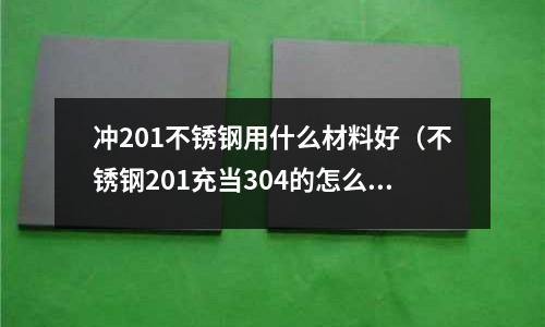 沖201不銹鋼用什么材料好(不銹鋼201充當304的怎么辦)
