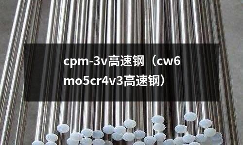 cpm-3v高速鋼(cw6mo5cr4v3高速鋼)