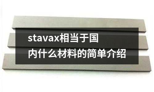 stavax相當(dāng)于國內(nèi)什么材料的簡單介紹