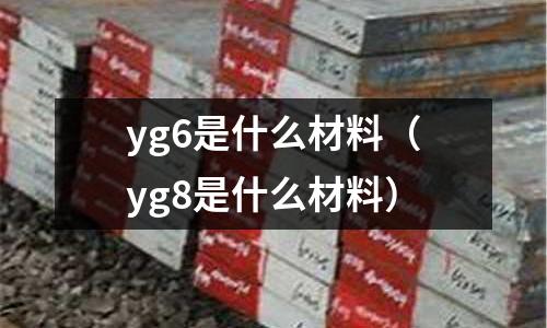 yg6是什么材料(yg8是什么材料)