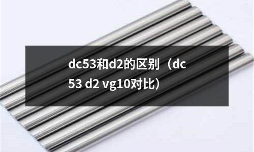 dc53和d2的區別（dc53 d2 vg10對比）