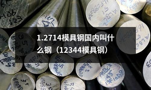 1.2714模具鋼國內(nèi)叫什么鋼(12344模具鋼)