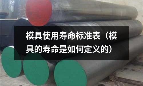 模具使用壽命標準表（模具的壽命是如何定義的）