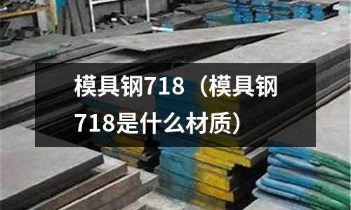 模具鋼718(模具鋼718是什么材質(zhì))