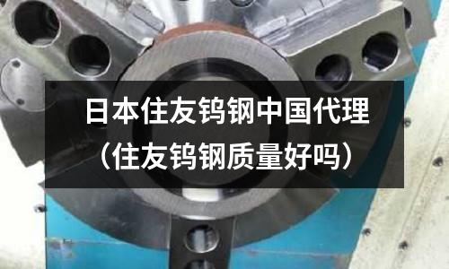 日本住友鎢鋼中國代理（住友鎢鋼質量好嗎）