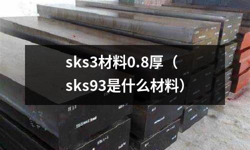 sks3材料0.8厚(sks93是什么材料)