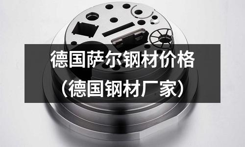 德國薩爾鋼材價格(德國鋼材廠家)