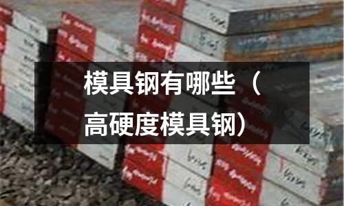 模具鋼有哪些(高硬度模具鋼)