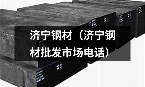 濟寧鋼材(濟寧鋼材批發市場電話)