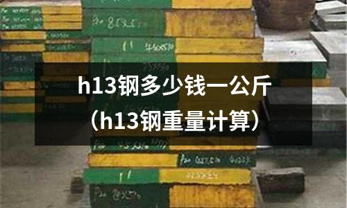 h13鋼多少錢一公斤（h13鋼重量計算）