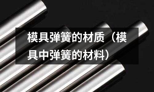 模具彈簧的材質(模具中彈簧的材料)