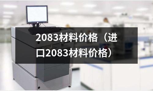 2083材料價格(進口2083材料價格)