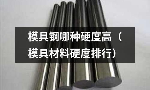 模具鋼哪種硬度高(模具材料硬度排行)