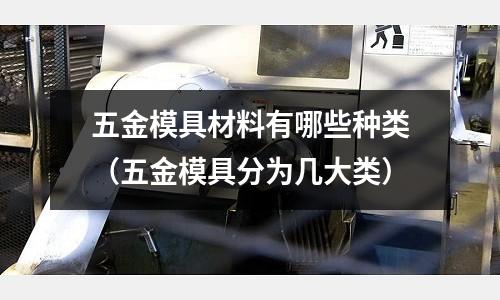 五金模具材料有哪些種類(五金模具分為幾大類)