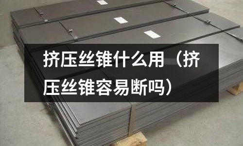 擠壓絲錐什么用（擠壓絲錐容易斷嗎）