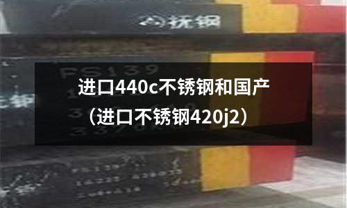 進口440c不銹鋼和國產(進口不銹鋼420j2)