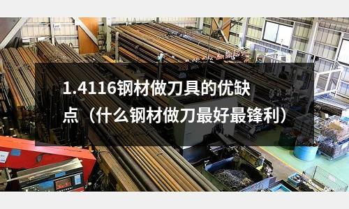 1.4116鋼材做刀具的優缺點(什么鋼材做刀最好最鋒利)