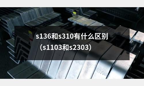s136和s310有什么區(qū)別（s1103和s2303）