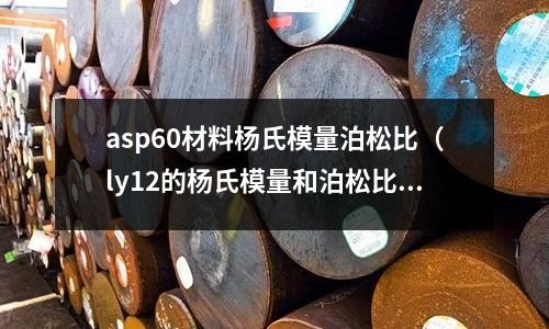 asp60材料楊氏模量泊松比（ly12的楊氏模量和泊松比）