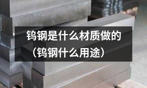 鎢鋼是什么材質做的（鎢鋼什么用途）