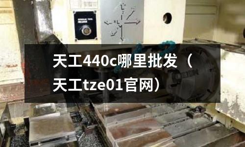 天工440c哪里批發（天工tze01官網）