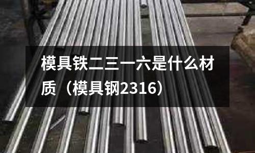 模具鐵二三一六是什么材質（模具鋼2316）